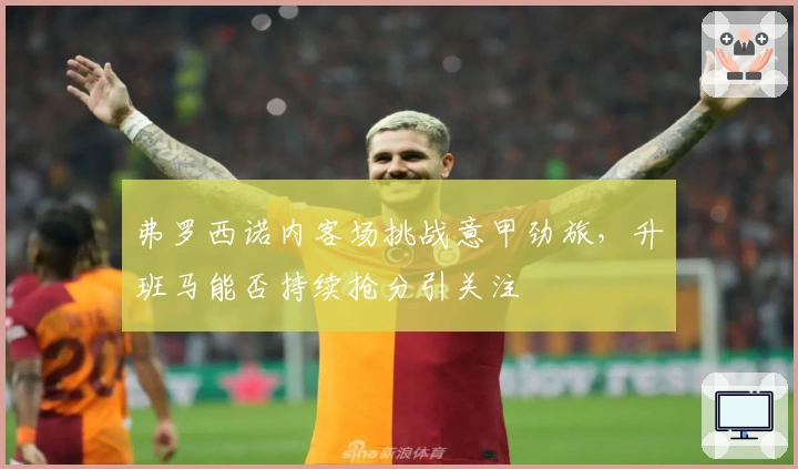 弗罗西诺内客场挑战意甲劲旅，升班马能否持续抢分引关注