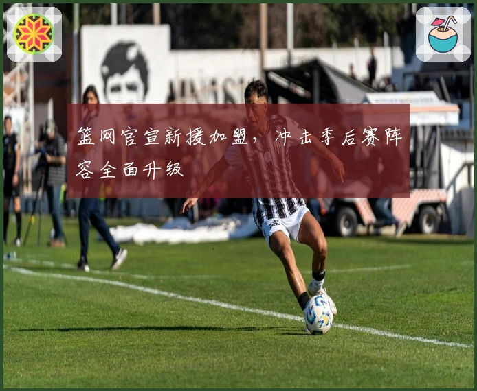 篮网官宣新援加盟，冲击季后赛阵容全面升级