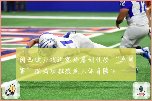 闽西健儿残运赛场屡创佳绩 “选训赛”模式助推残疾人体育腾飞