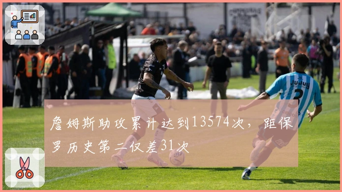 詹姆斯助攻累计达到13574次，距保罗历史第二仅差31次