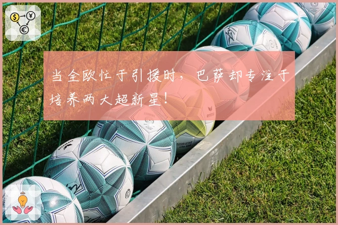 当全欧忙于引援时，巴萨却专注于培养两大超新星！