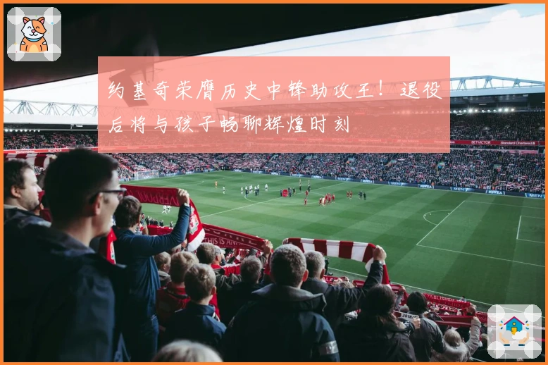 约基奇荣膺历史中锋助攻王！退役后将与孩子畅聊辉煌时刻