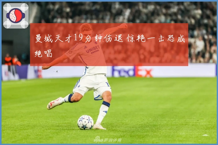曼城天才19分钟伤退 惊艳一击恐成绝唱