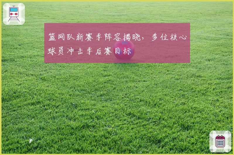 篮网队新赛季阵容揭晓，多位核心球员冲击季后赛目标