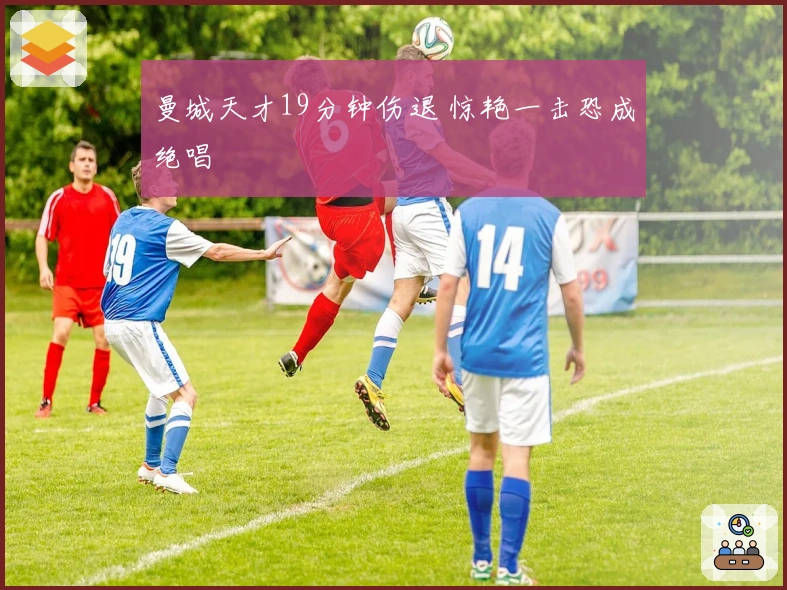 曼城天才19分钟伤退 惊艳一击恐成绝唱