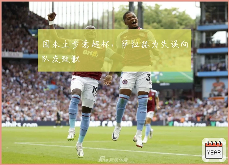 国米止步意超杯，萨拉赫为失误向队友致歉